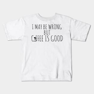 I May By Wrong But Coffee Is Good Kids T-Shirt